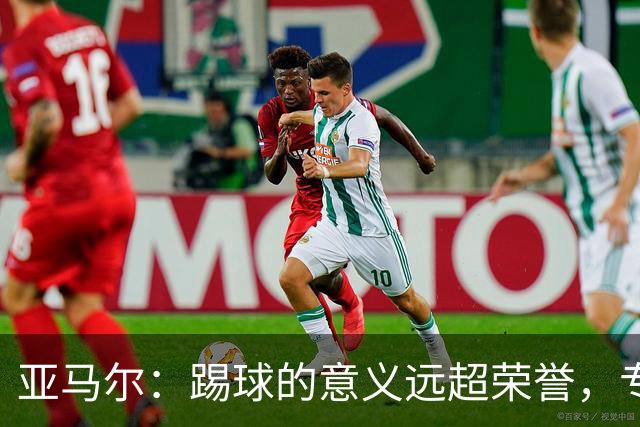 亚马尔：踢球的意义远超荣誉，专注于自我与胜利