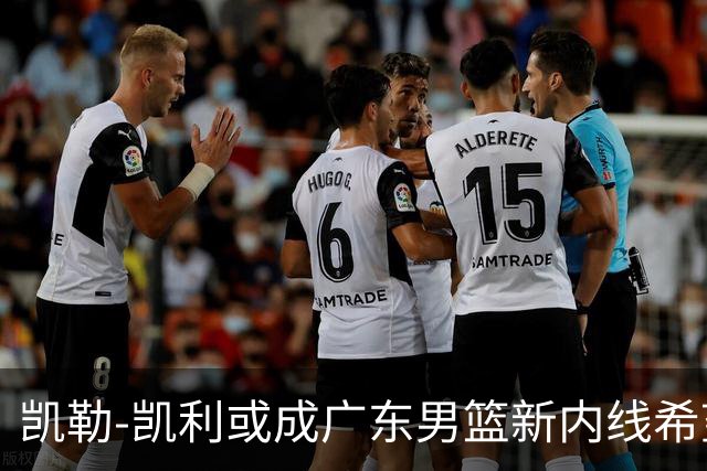 凯勒-凯利或成广东男篮新内线希望，争冠之路多了一份保障
