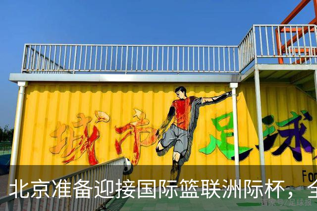 北京准备迎接国际篮联洲际杯，全球篮球精英荟萃