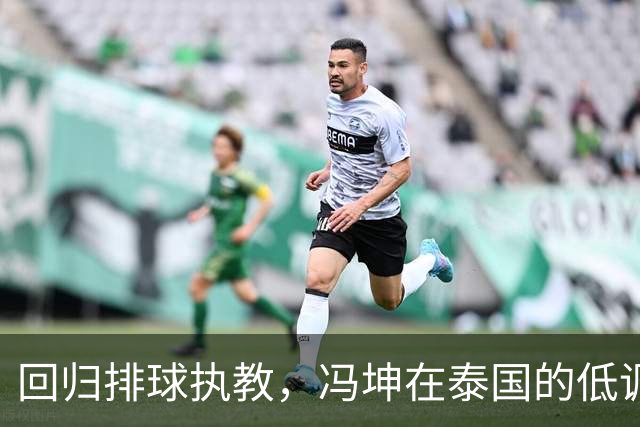 回归排球执教，冯坤在泰国的低调奢华生活