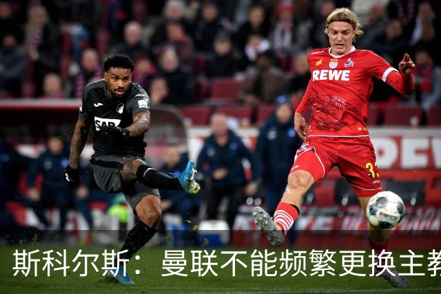 斯科尔斯：曼联不能频繁更换主教练；关注谢什科的伤情成当务之急