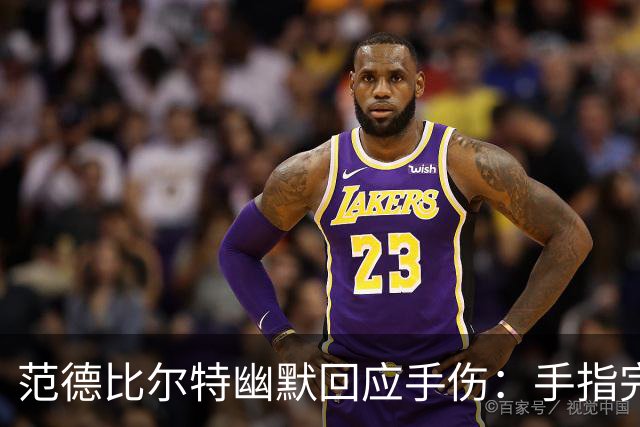 范德比尔特幽默回应手伤：手指完好，训练营无障碍