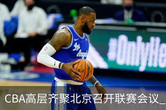 CBA高层齐聚北京召开联赛会议 篮协发出警示信号